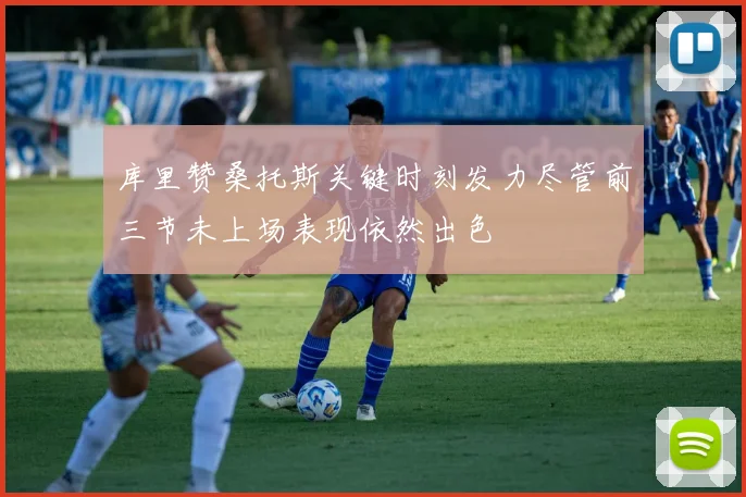 库里赞桑托斯关键时刻发力尽管前三节未上场表现依然出色