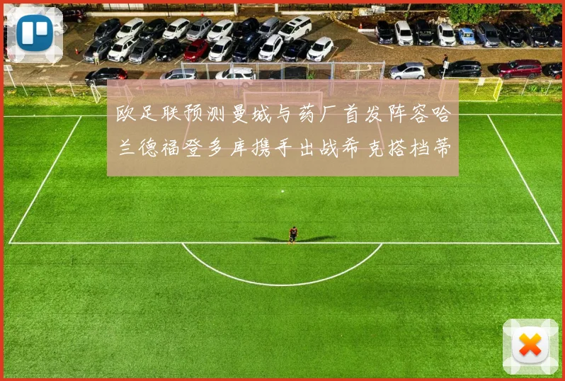 欧足联预测曼城与药厂首发阵容哈兰德福登多库携手出战希克搭档蒂尔曼