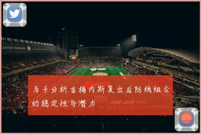 马卡分析吉梅内斯复出后防线组合的稳定性与潜力