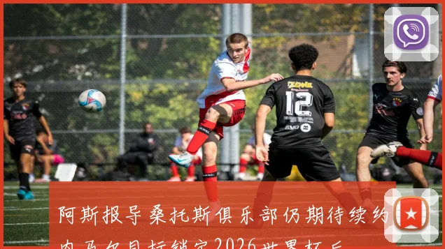 阿斯报导桑托斯俱乐部仍期待续约内马尔目标锁定2026世界杯后