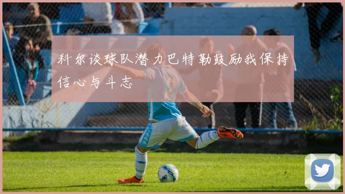 科尔谈球队潜力巴特勒鼓励我保持信心与斗志