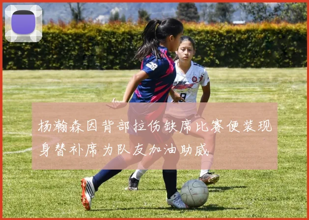 杨瀚森因背部拉伤缺席比赛便装现身替补席为队友加油助威