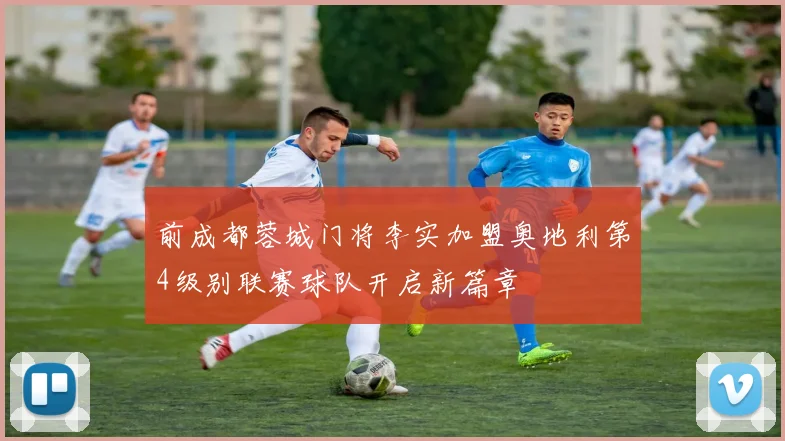 前成都蓉城门将李实加盟奥地利第4级别联赛球队开启新篇章
