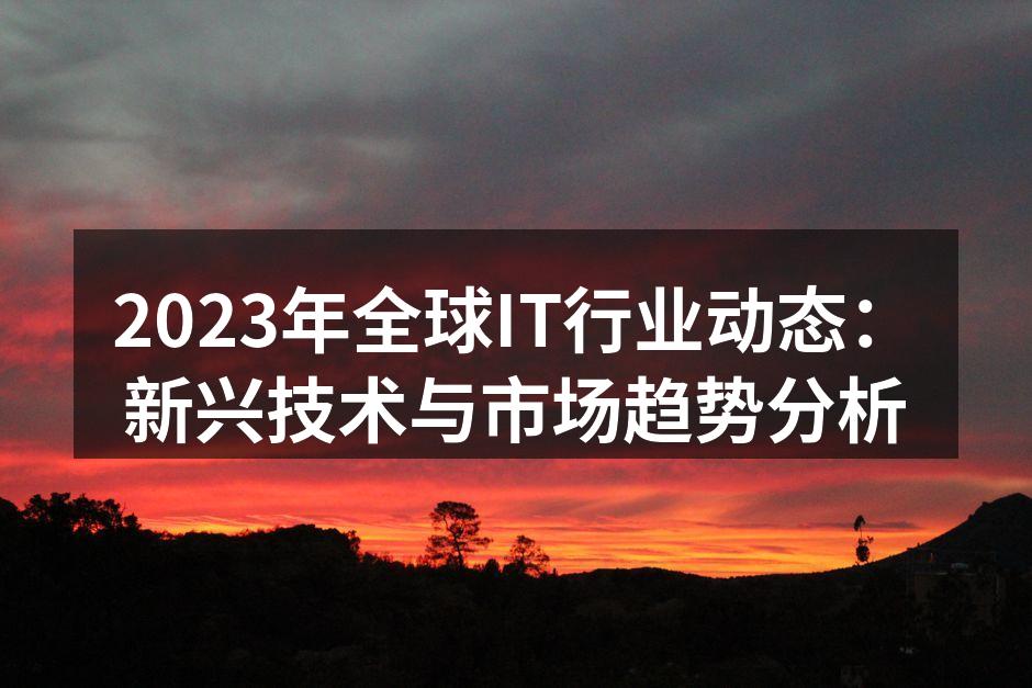 2023年全球IT行业动态：新兴技术与市